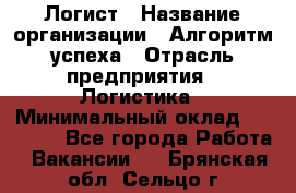 Логист › Название организации ­ Алгоритм успеха › Отрасль предприятия ­ Логистика › Минимальный оклад ­ 40 000 - Все города Работа » Вакансии   . Брянская обл.,Сельцо г.